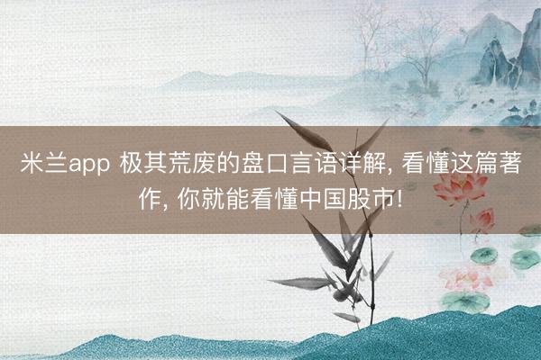 米兰app 极其荒废的盘口言语详解， 看懂这篇著作， 你就能看懂中国股市!