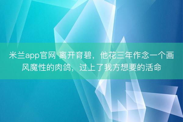 米兰app官网 离开育碧，他花三年作念一个画风魔性的肉鸽，过上了我方想要的活命